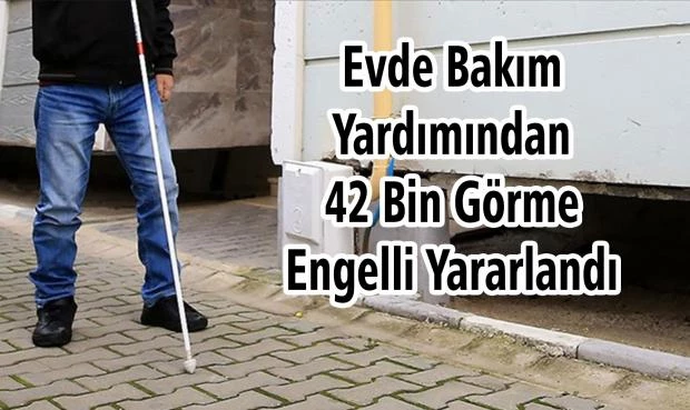 Evde Bakım Yardımından 42 Bin Görme Engelli Yararlandı